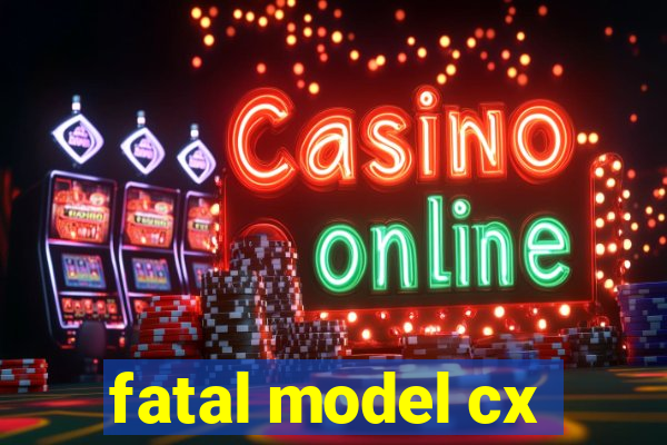 fatal model cx